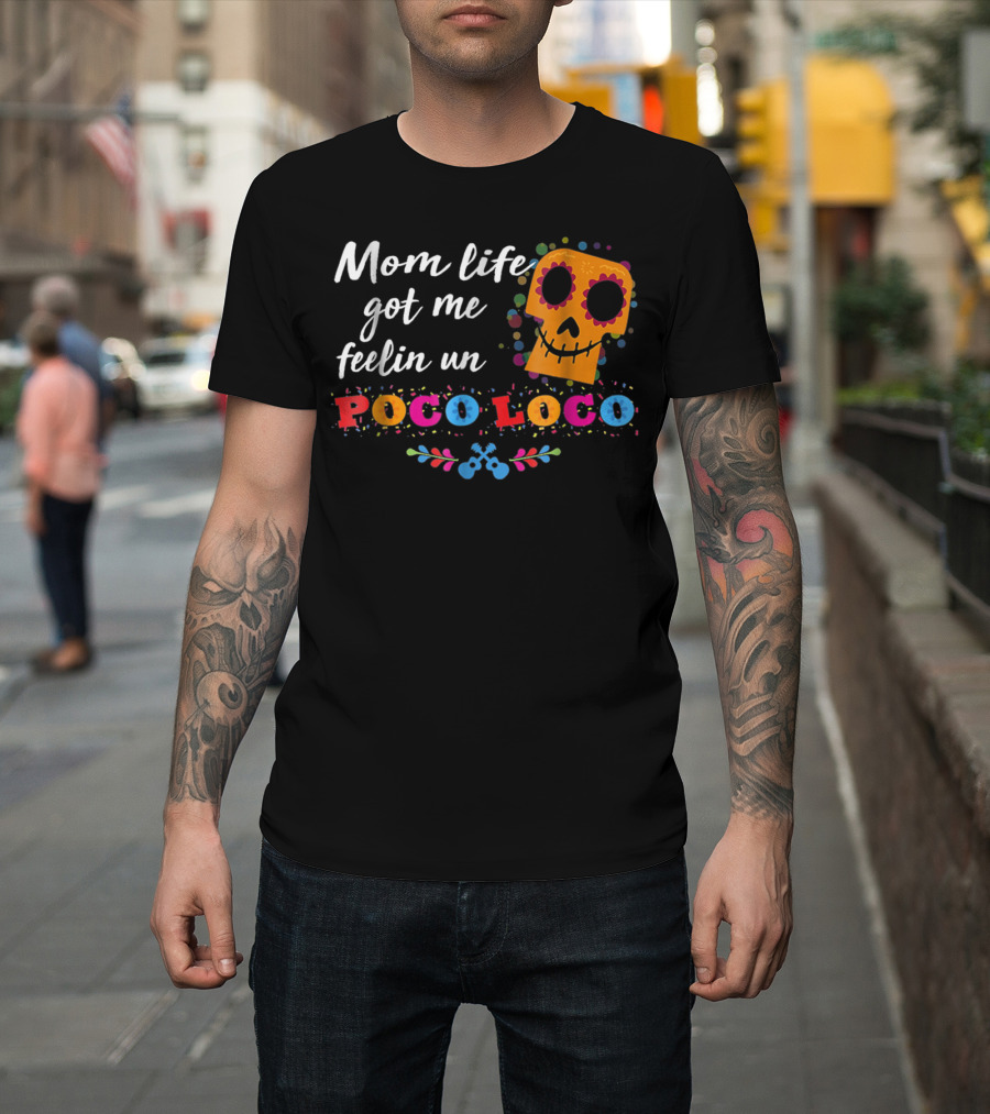 Mom Life Got Me Feelin Un Poco Loco Sugar Skull Mexican T-Shirt