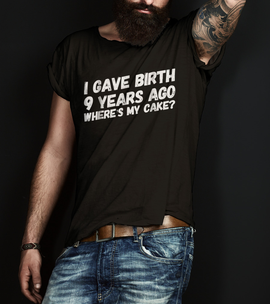 I Gave Birth 9 Years Ago Where's My Cake? T-Shirt