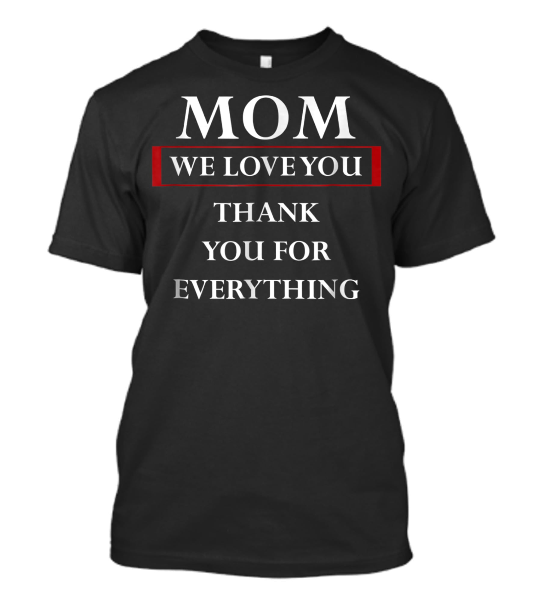 MOM We Love You Thank You For Everything T-Shirt
