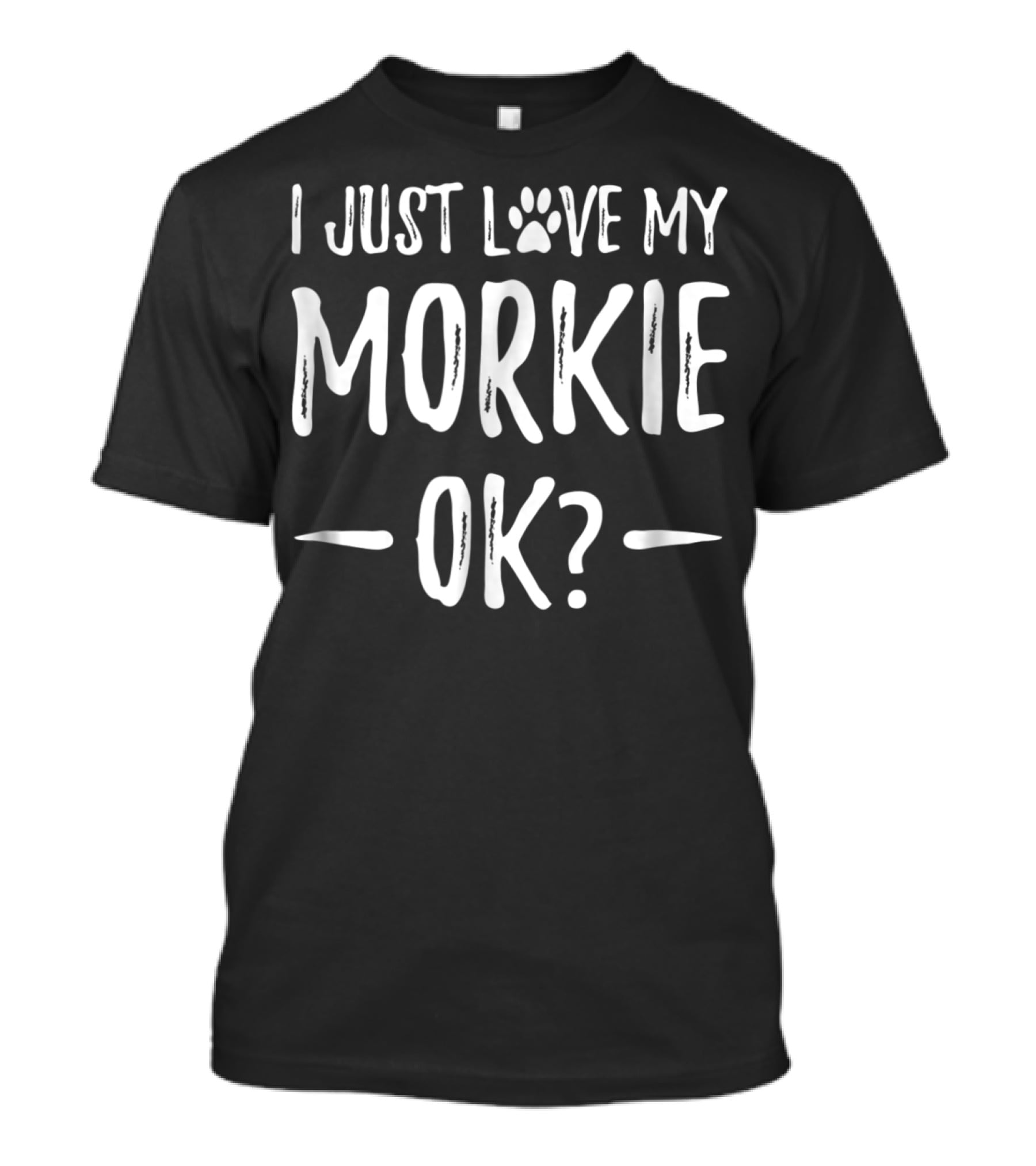 I Just Love My Morkie OK? T-Shirt