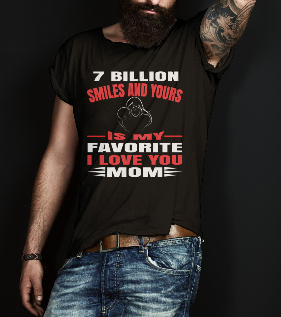 7 Billion Smiles And Yours Is My Favorite I Love You Mom T-Shirt
