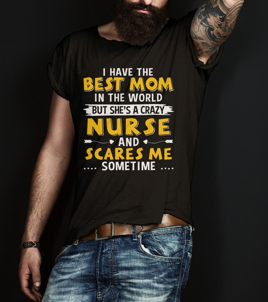 I Have The Best Mom In The World But She's A Crazy Nurse And Scares Me Sometime T-Shirt