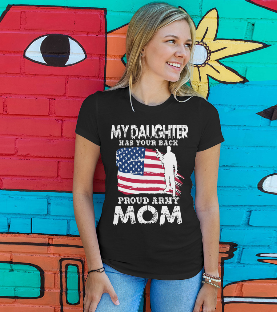 My Daughter Has Your Back Proud Army Mom American Flag Soldier T-Shirt