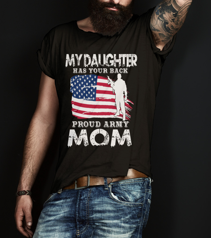 My Daughter Has Your Back Proud Army Mom American Flag Soldier T-Shirt