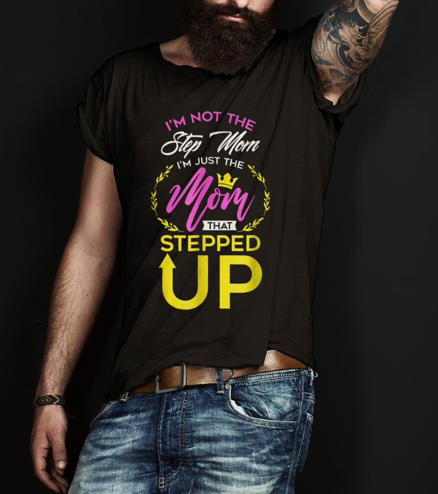 I'm Not The Step Mom I'm Just The Mom That Stepped Up T-Shirt
