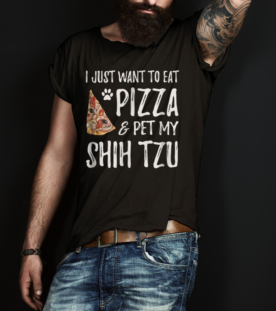 I Just Want To Eat Pizza And Pet My Shih Tzu Funny Dog Mom Dad Idea T-Shirt