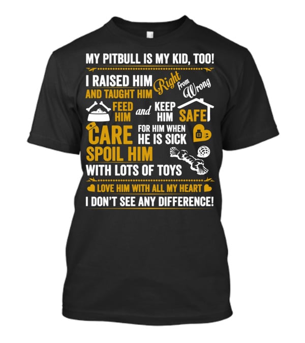 My Pitbull Is My Kid Too I Raised Him Right From Wrong Spoil Him With Lots Of Toys T-Shirt