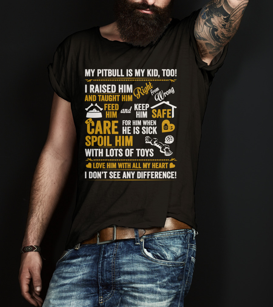 My Pitbull Is My Kid Too I Raised Him Right From Wrong Spoil Him With Lots Of Toys T-Shirt