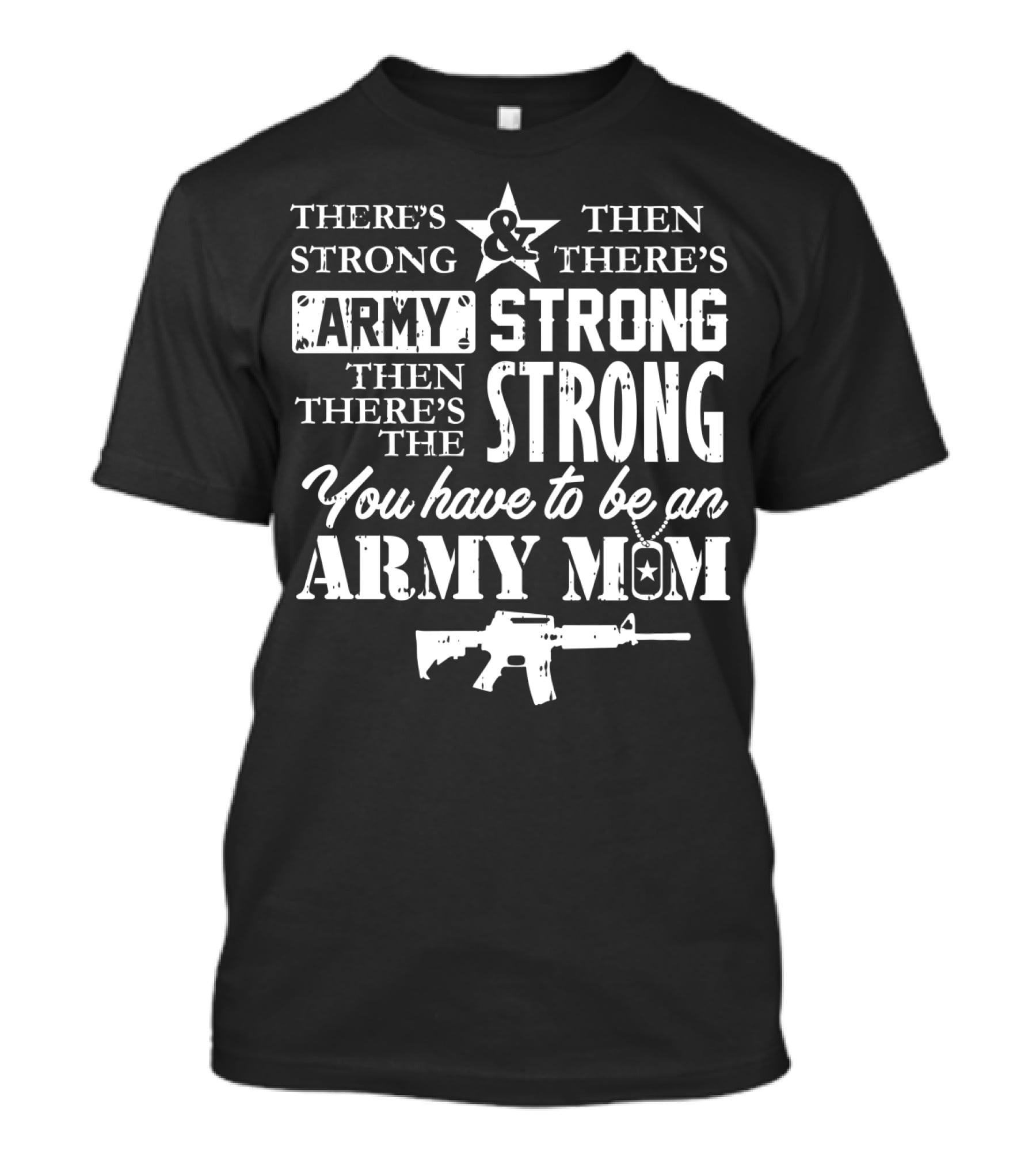 There's Strong And Then There's Army Strong Then There's The Strong You Have To Be An Army Mom T-Shirt