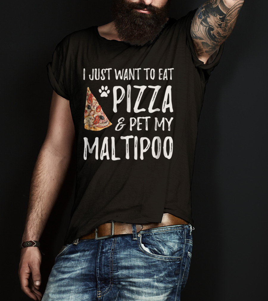 I Just Want To Eat Pizza And Pet My Maltipoo Dog Mom Or Dog Dad T-Shirt