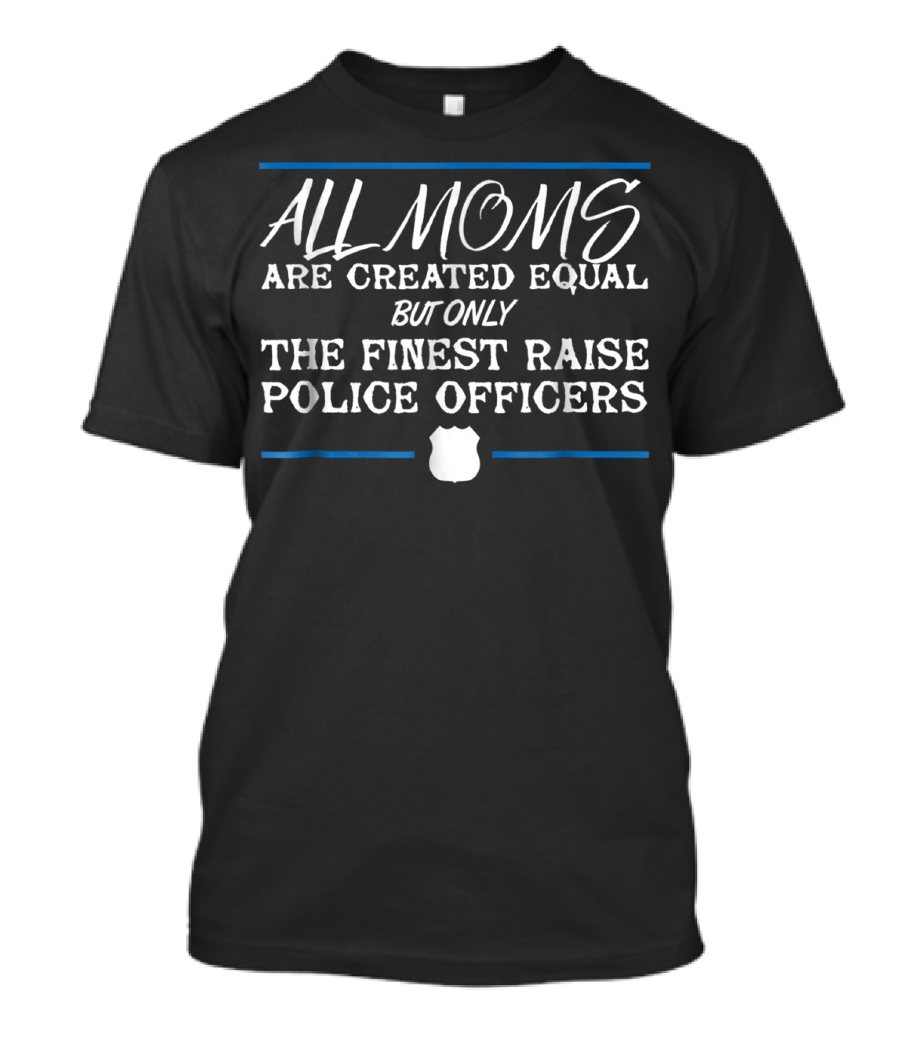 Police Mom All Moms Are Created Equal But Only The Finest Raise Police Officers Thin Blue Line Law Enforcement T-Shirt