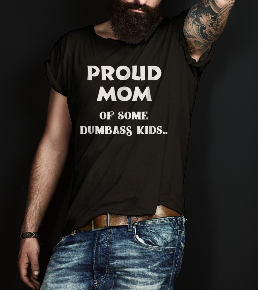 Proud Mom Of Some Dumbass Kids T-Shirt
