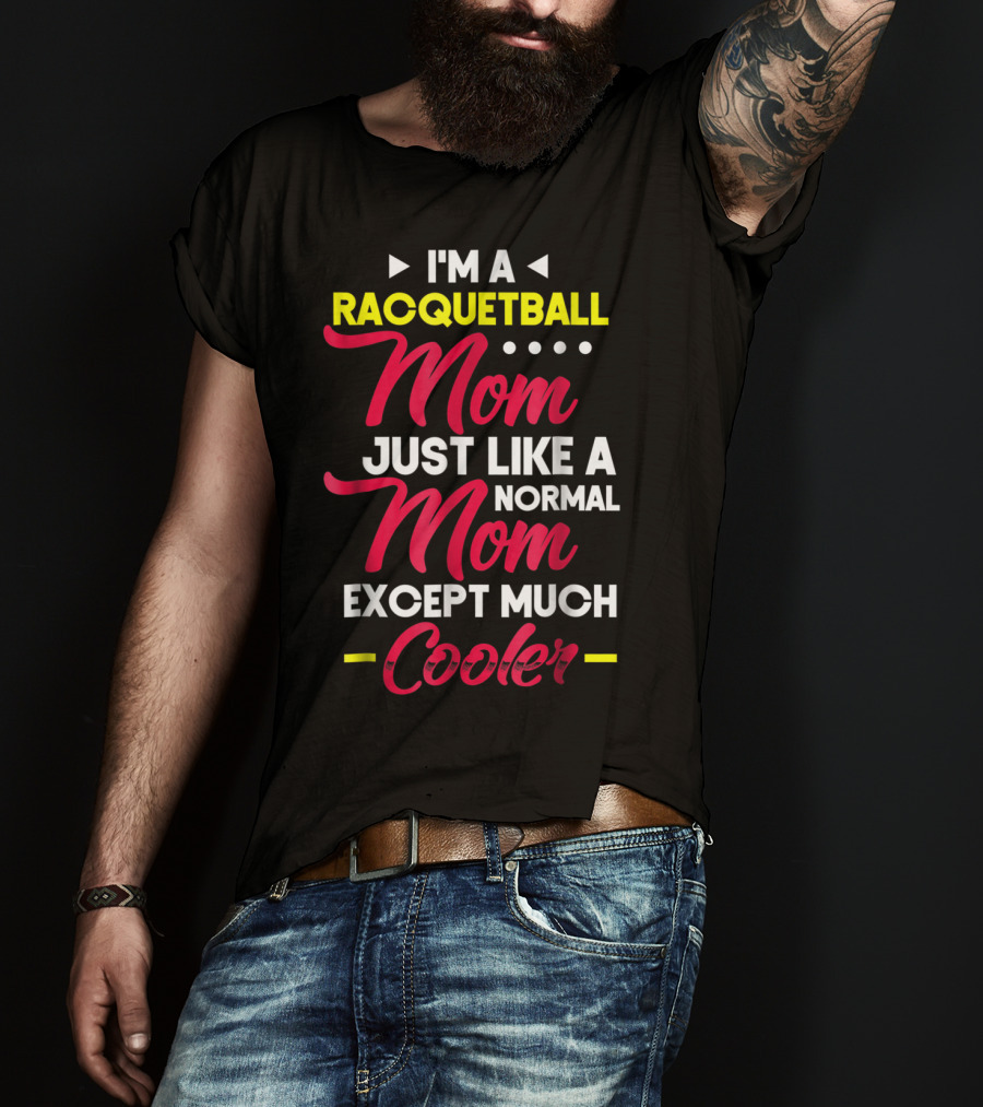 I'm A Racquetball Mom Just Like A Normal Mom Except Much Cooler T-Shirt