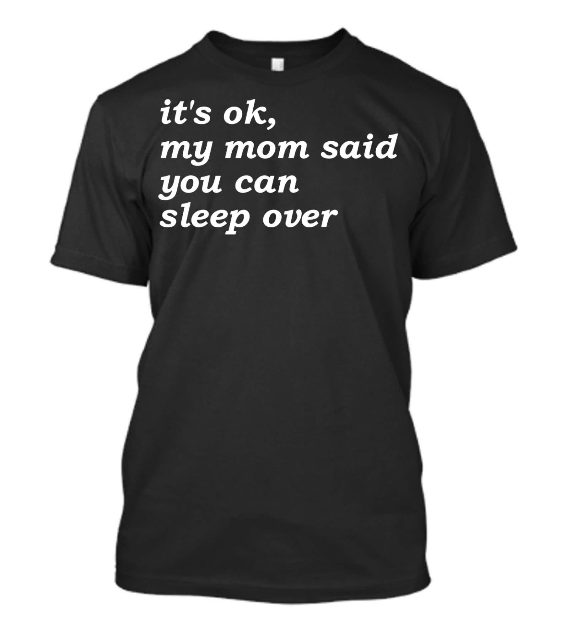 It's Okay My Mom Said You Can Sleep Over T-Shirt