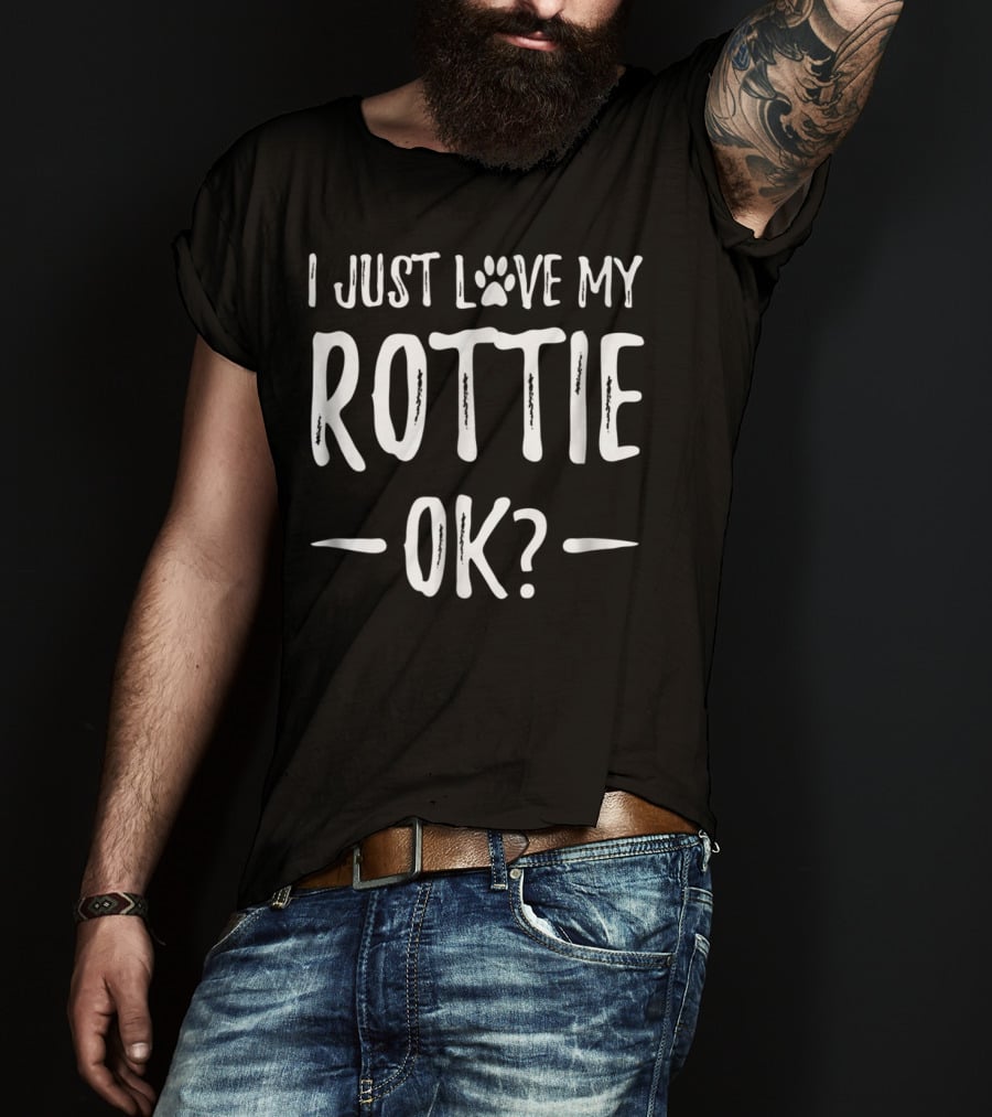 I Just Love My Rottie OK? T-Shirt