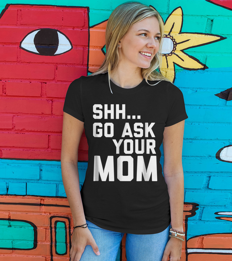 Shh Go Ask Your Mom T-Shirt