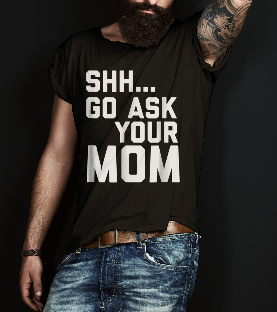 Shh Go Ask Your Mom T-Shirt