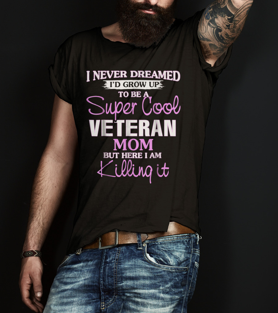 I Never Dreamed I'd Grow Up To Be A Super Cool Veteran Mom But Here I Am Killing It T-Shirt