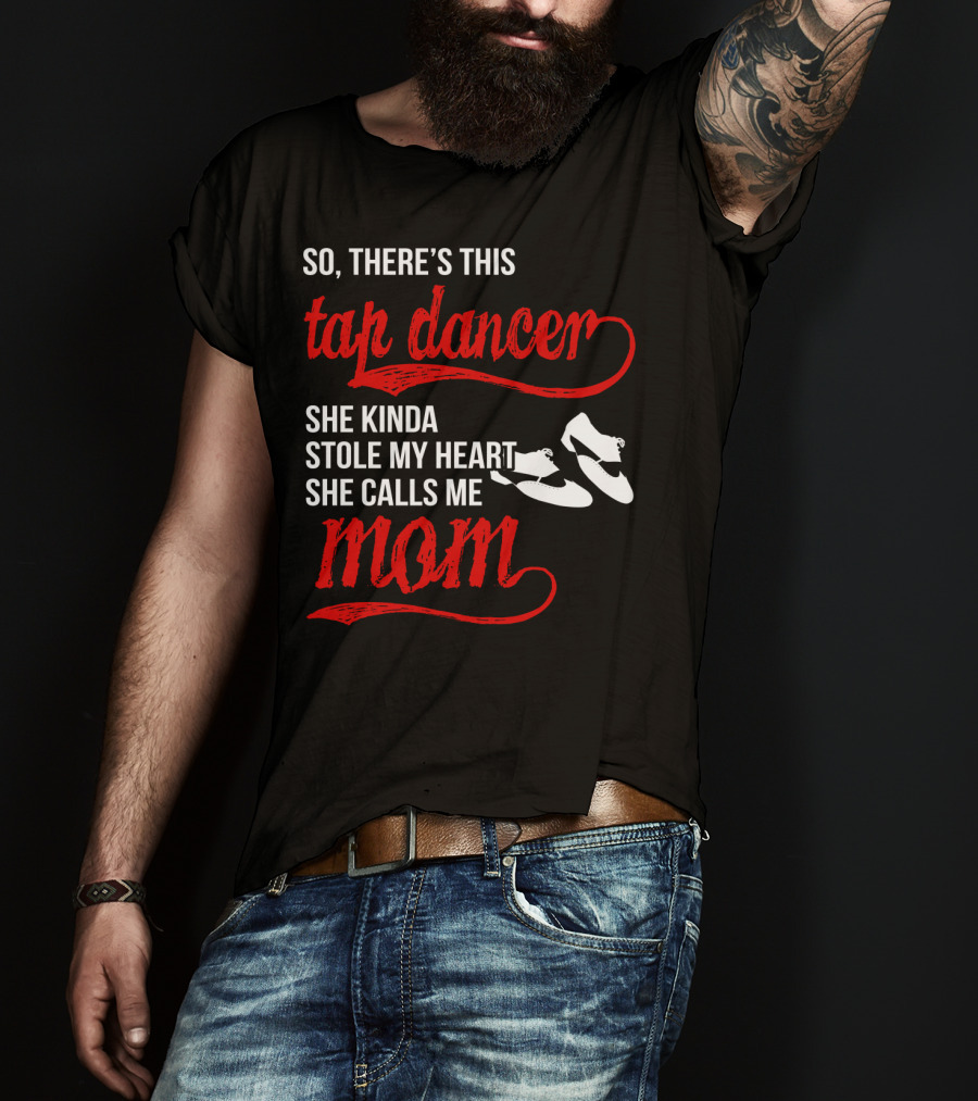 So There's This Tap Dancer She Kinda Stole My Heart She Calls Me Mom T-Shirt