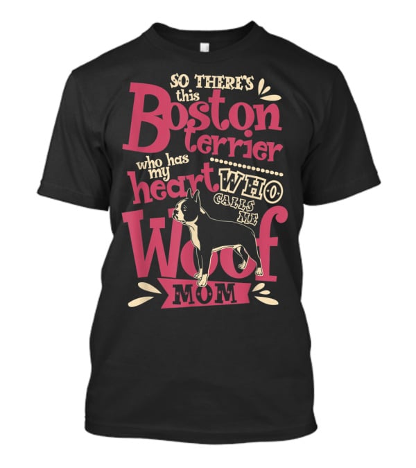 So There's This Boston Terrier Who Has My Heart Who Calls Me Woof Mom T-Shirt