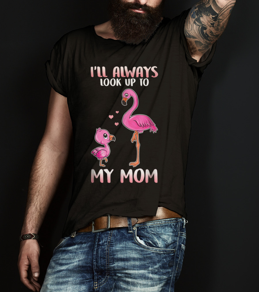 I'll Always Look Up To My Mom Flamingo T-Shirt