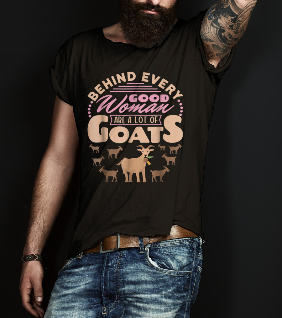 Behind Every Good Woman Are A Lot Of Goats - Goat Mom T-Shirt