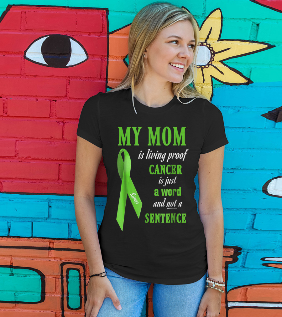 My Mom Is Living Proof Cancer Is Just A Word And Not A Sentence Green Ribbon Kidney T-Shirt