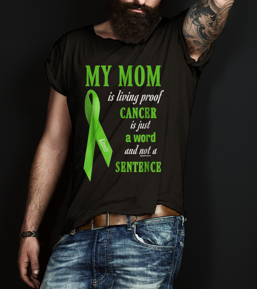 My Mom Is Living Proof Cancer Is Just A Word And Not A Sentence Green Ribbon Kidney T-Shirt