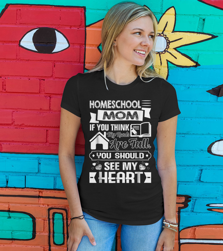 Homeschool Mom If You Think My Hands Are Full You Should See My Heart T-Shirt
