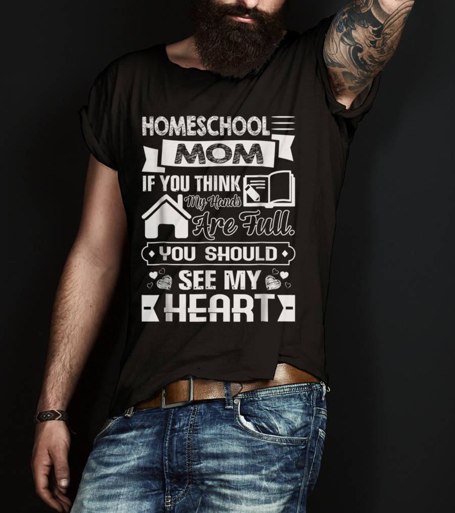 Homeschool Mom If You Think My Hands Are Full You Should See My Heart T-Shirt