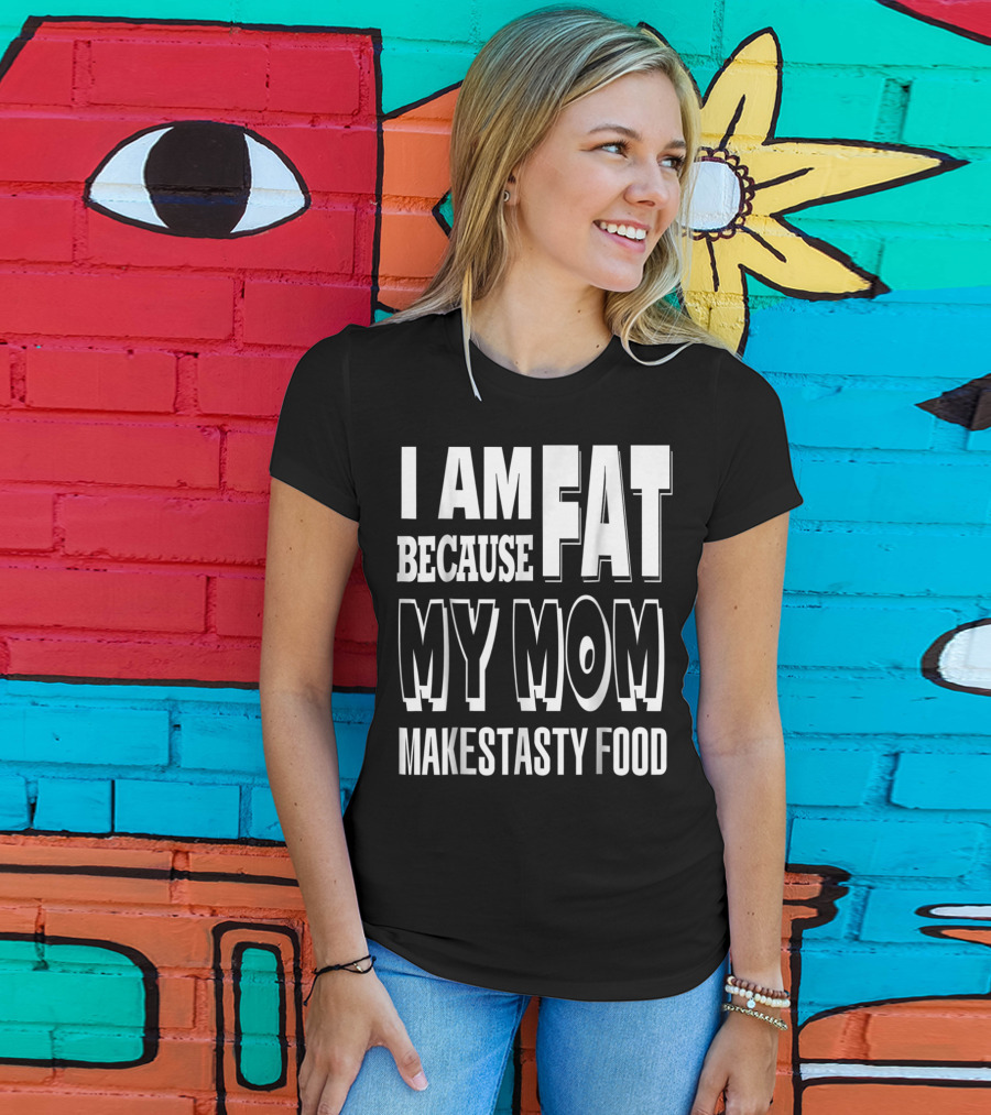 I Am Fat Because My Mom Makes Tasty Food T-Shirt