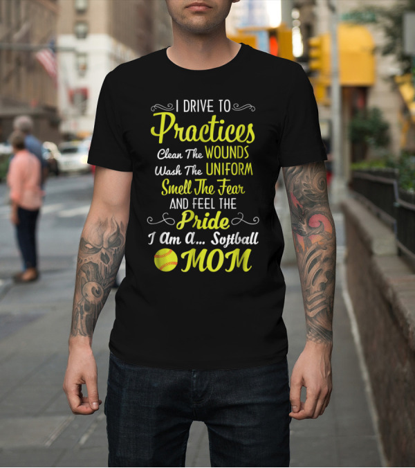 Shirt: I Drive to Practices Clean the Wounds Wash the Uniform Smell the Fear and Feel the Pride I Am a Softball Mom T-Shirt I Drive to Practices Clean the Wounds Wash the Uniform Smell the Fear and Feel the Pride I Am a Softball Mom T-Shirt