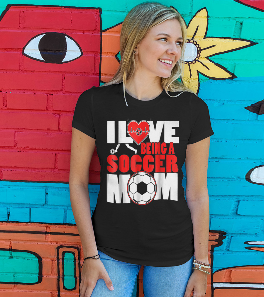 I Love Being A Soccer Mom T-Shirt