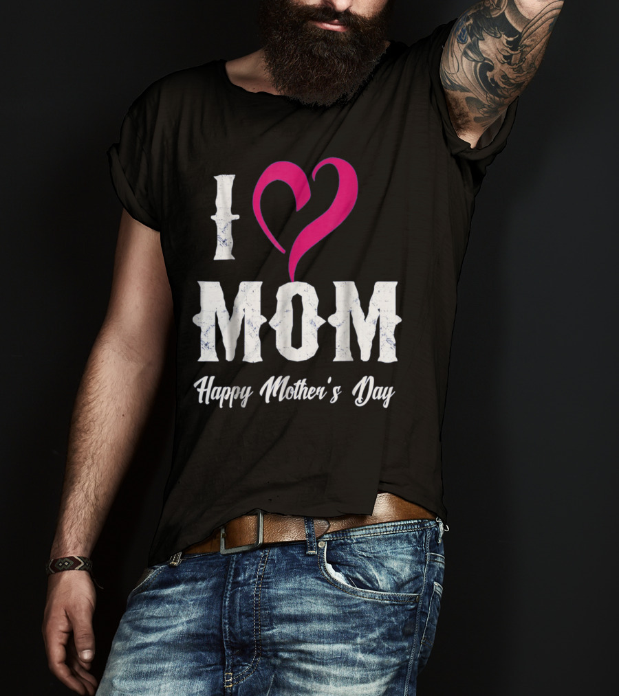 I Love Mom Heart Happy Mother's Day T-Shirt