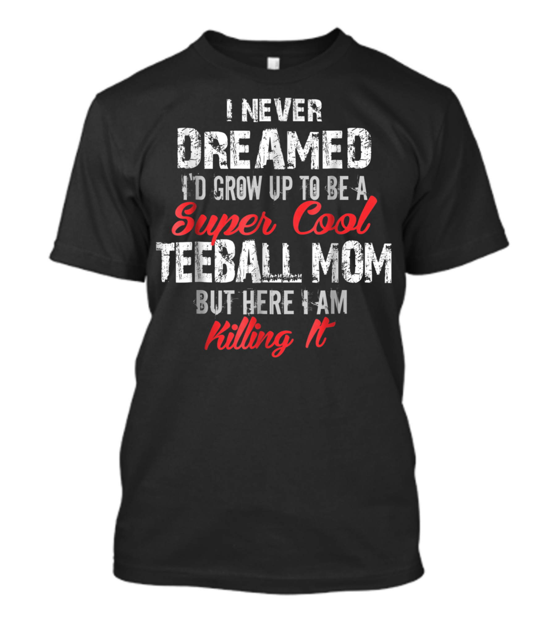 I Never Dreamed I'd Grow Up To Be A Super Cool Teeball Mom But Here I Am Killing It T-Shirt