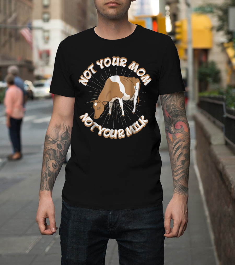 Not Your Mom Not Your Milk Vegan Cow T-Shirt