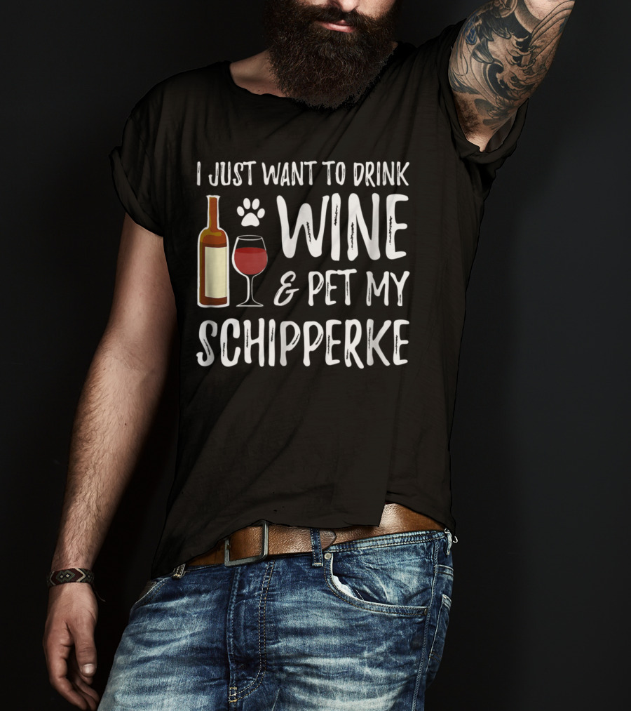I Just Want To Drink Wine And Pet My Schipperke Dog Mom Dad Idea83 T-Shirt