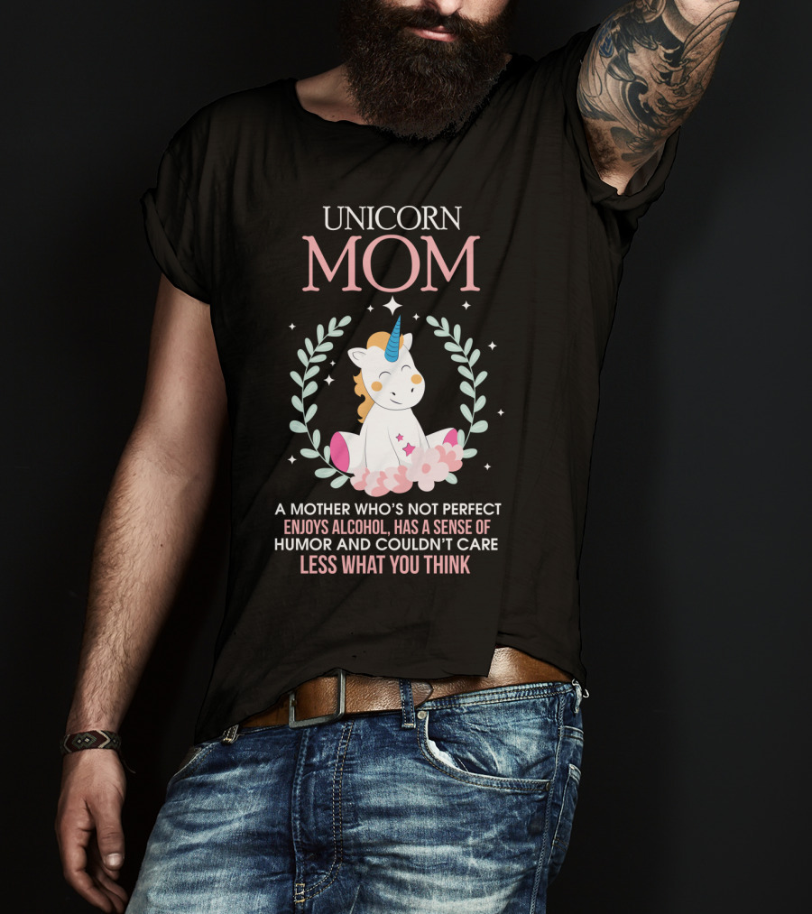 Unicorn Mom A Mother Who's Not Perfect Enjoys Alcohol Has A Sense Of Humor And Couldn't Care Less What You Think T-Shirt