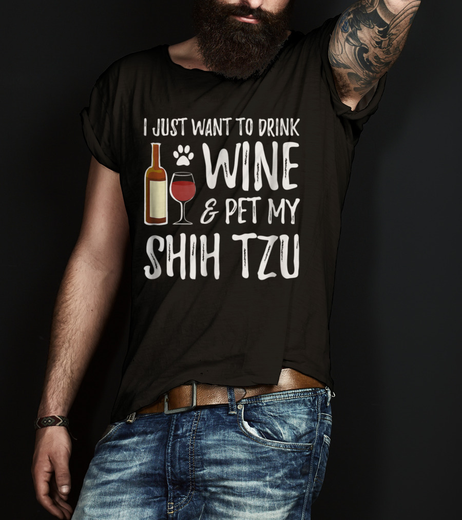 I Just Want To Drink Wine And Pet My Shih Tzu Dog Mom Or Dog Dad Idea84 T-Shirt