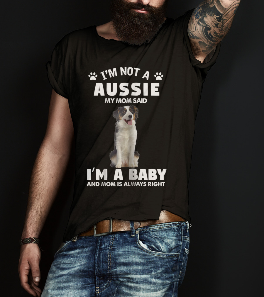 I'm Not A Aussie My Mom Said I'm A Baby And Mom Is Always Right Australian Shepherd Dog Mom T-Shirt