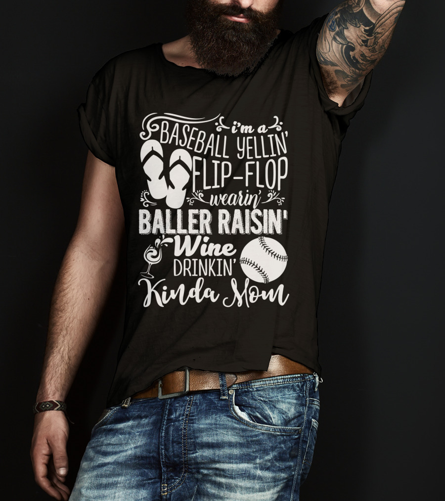 I'm A Baseball Yellin' Flip-Flop Wearin' Baller Raisin' Wine Drinkin' Kinda Mom T-Shirt