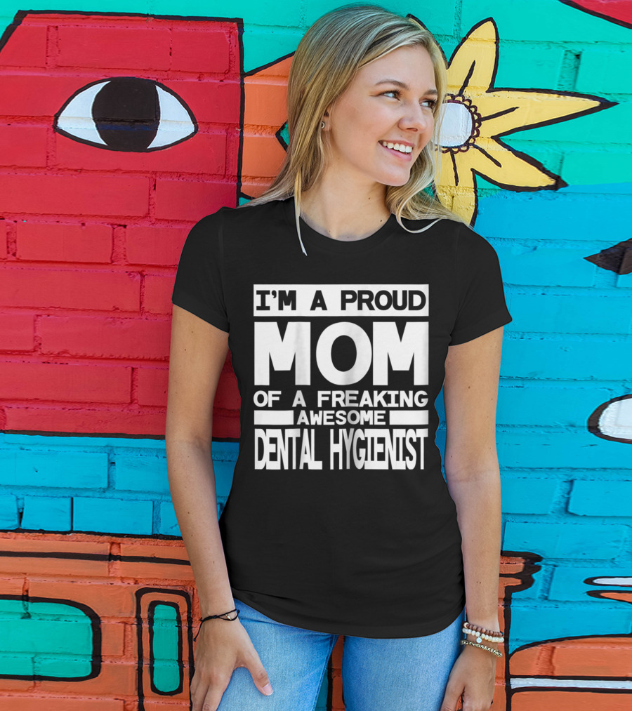 I'm A Proud Mom Of A Freaking Awesome Dental Hygienist T-Shirt