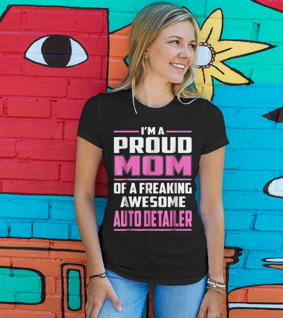 I'm A Proud Mom Of A Freaking Awesome Auto Detailer T-Shirt