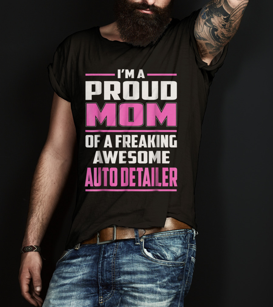 I'm A Proud Mom Of A Freaking Awesome Auto Detailer T-Shirt