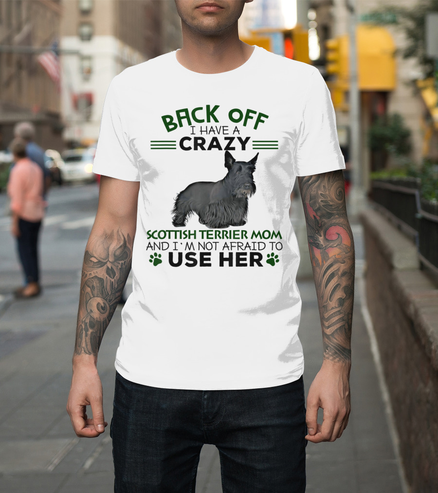 Back Off I Have A Crazy Scottish Terrier Mom And I'm Not Afraid To Use Her T-Shirt