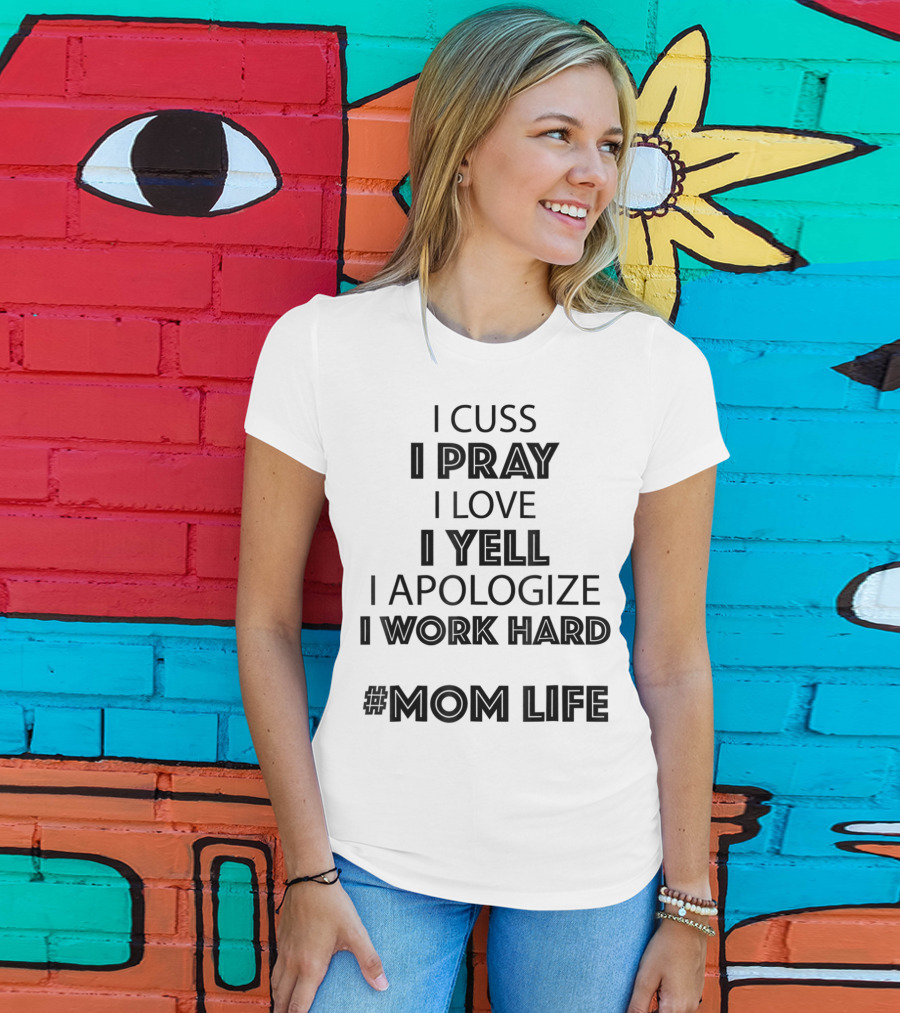I Cuss I Pray I Love I Yell I Apologize I Work Hard #MomLife T-Shirt