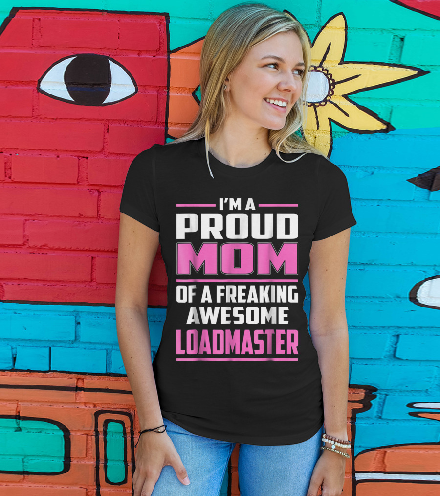 I'm A Proud Mom Of A Freaking Awesome Loadmaster T-Shirt