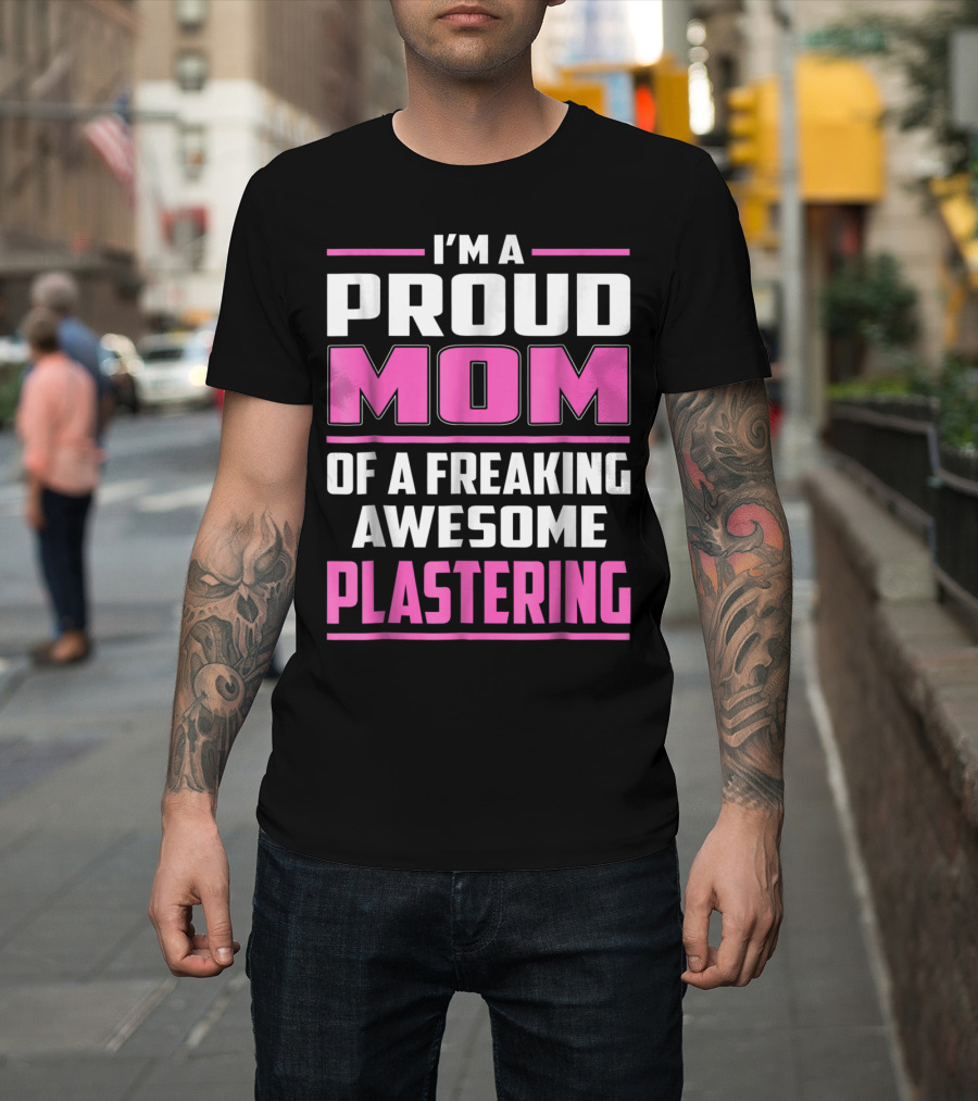 I’m A Proud Mom Of A Freaking Awesome Plastering T-Shirt