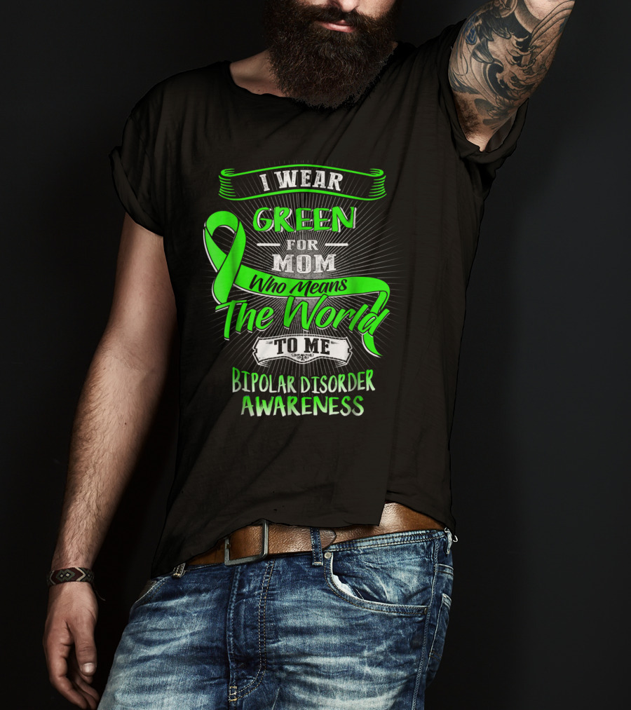 I Wear Green For Mom Who Means The World To Me Bipolar Disorder Awareness T-Shirt