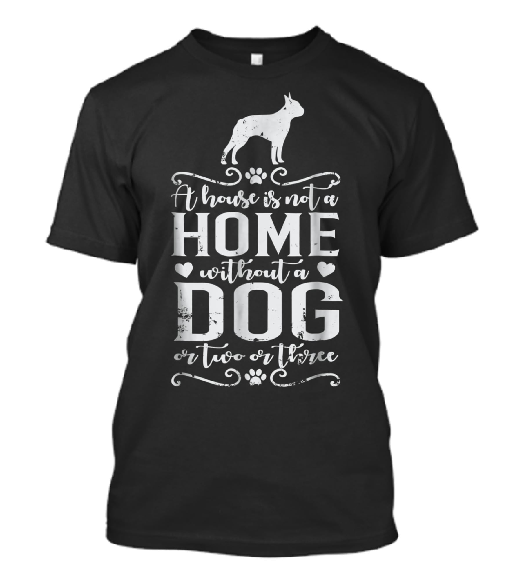 Boston Terrier A House Is Not A Home Without A Dog Or Two Or Three T-Shirt